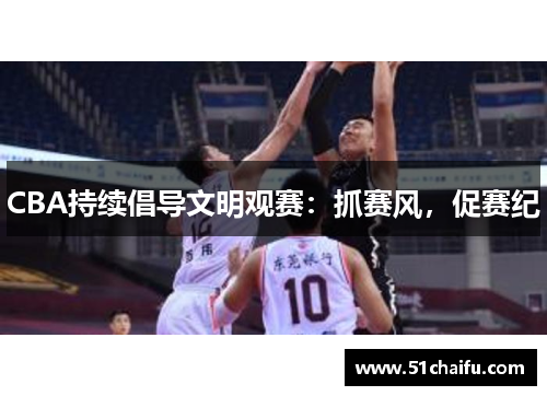 CBA持续倡导文明观赛:抓赛风,促赛纪