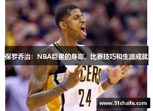 保罗乔治:NBA巨星的身高、比赛技巧和生涯成就