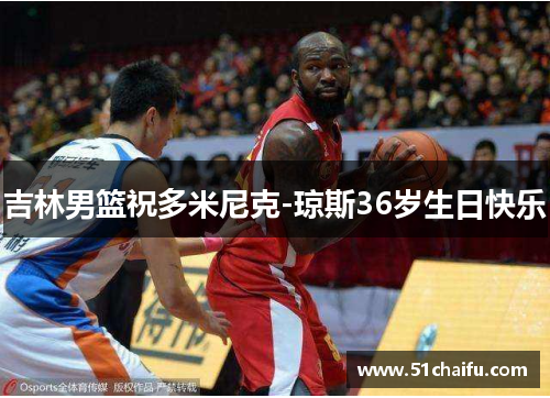 吉林男篮祝多米尼克-琼斯36岁生日快乐